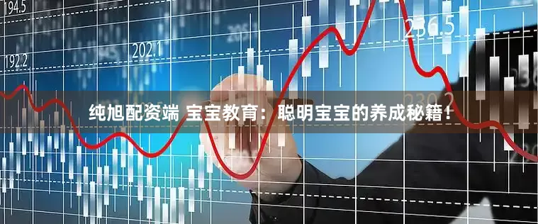 纯旭配资端 宝宝教育：聪明宝宝的养成秘籍！