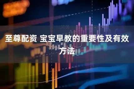 至尊配资 宝宝早教的重要性及有效方法