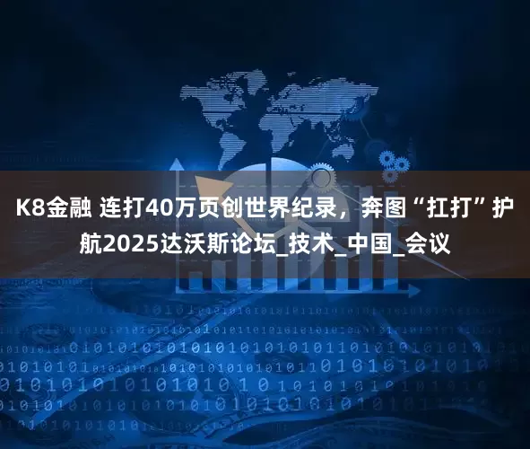 K8金融 连打40万页创世界纪录，奔图“扛打”护航2025达沃斯论坛_技术_中国_会议