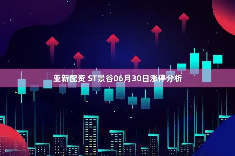 亚新配资 ST景谷06月30日涨停分析