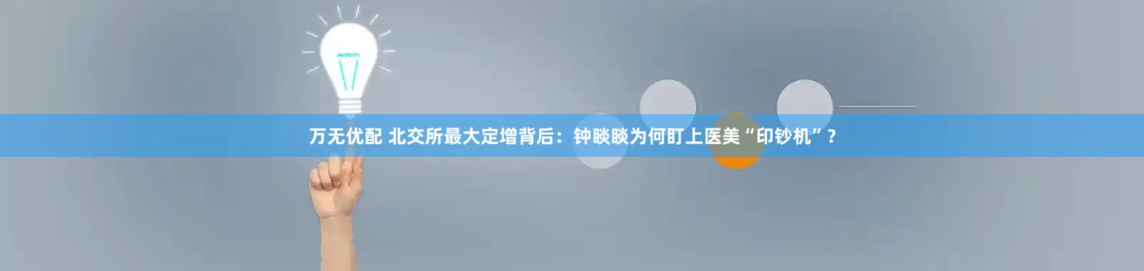 万无优配 北交所最大定增背后：钟睒睒为何盯上医美“印钞机”？