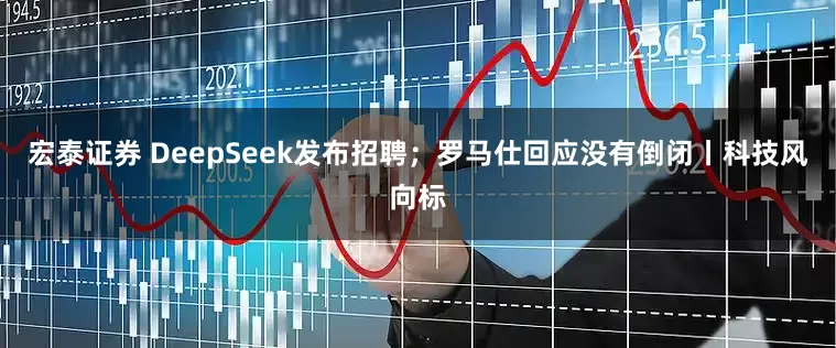宏泰证券 DeepSeek发布招聘；罗马仕回应没有倒闭丨科技风向标