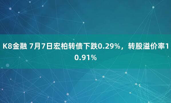 K8金融 7月7日宏柏转债下跌0.29%，转股溢价率10.91%