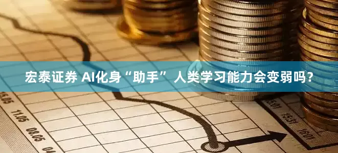 宏泰证券 AI化身“助手” 人类学习能力会变弱吗？