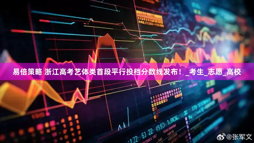易倍策略 浙江高考艺体类首段平行投档分数线发布！_考生_志愿_高校