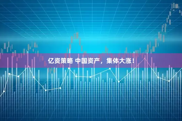 亿资策略 中国资产，集体大涨！