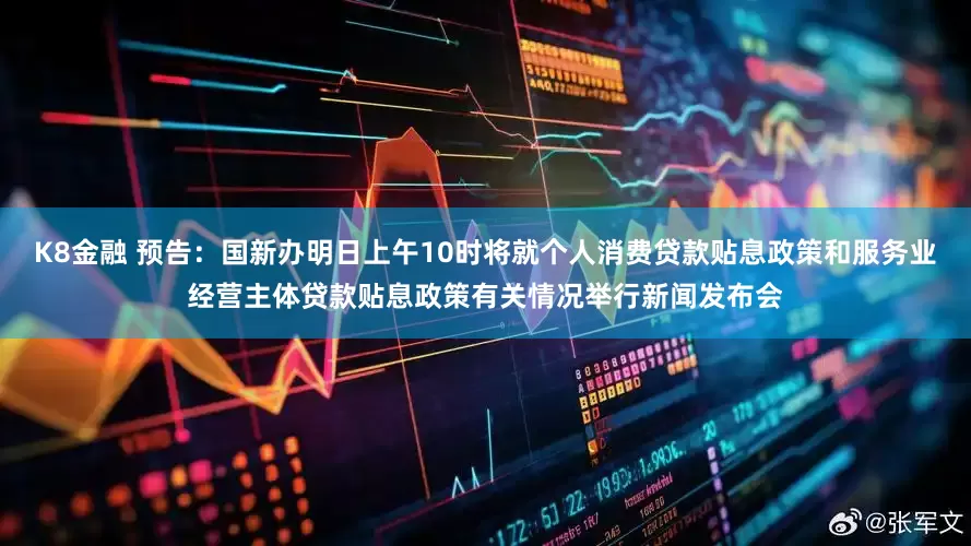 K8金融 预告：国新办明日上午10时将就个人消费贷款贴息政策和服务业经营主体贷款贴息政策有关情况举行新闻发布会