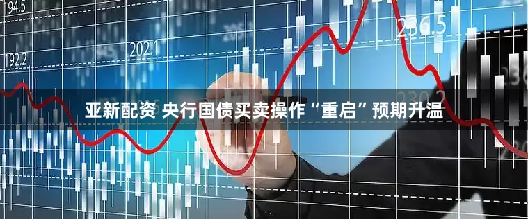 亚新配资 央行国债买卖操作“重启”预期升温