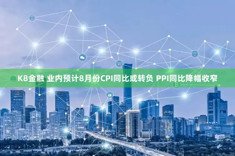 K8金融 业内预计8月份CPI同比或转负 PPI同比降幅收窄